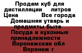 Продам куб для дистилляции 35 литров › Цена ­ 6 000 - Все города Домашняя утварь и предметы быта » Посуда и кухонные принадлежности   . Воронежская обл.,Воронеж г.